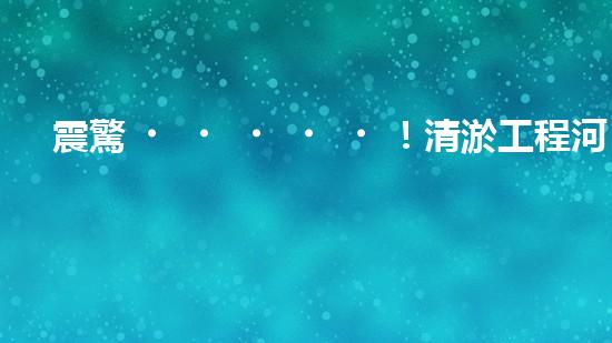 震驚！清淤工程河道設備哪家強？